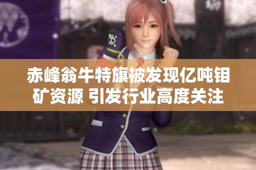 赤峰翁牛特旗被发现亿吨钼矿资源 引发行业高度关注