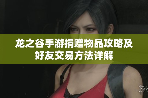 龙之谷手游捐赠物品攻略及好友交易方法详解