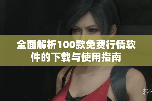 全面解析100款免费行情软件的下载与使用指南