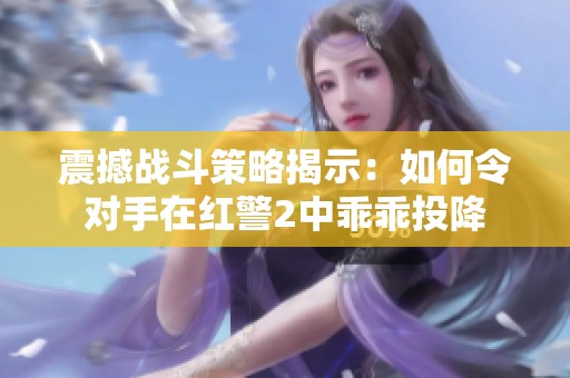 震撼战斗策略揭示：如何令对手在红警2中乖乖投降