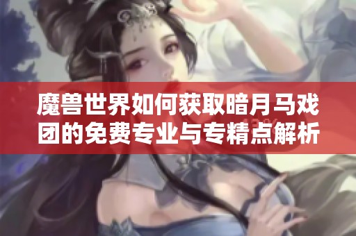 魔兽世界如何获取暗月马戏团的免费专业与专精点解析