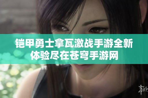 铠甲勇士拿瓦激战手游全新体验尽在苍穹手游网