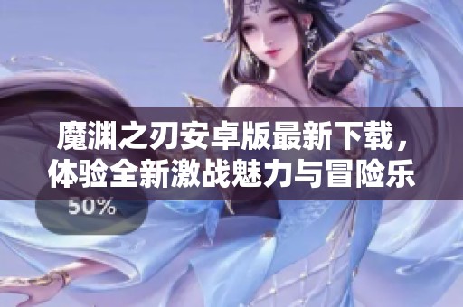 魔渊之刃安卓版最新下载，体验全新激战魅力与冒险乐趣