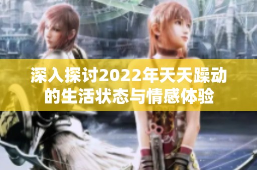 深入探讨2022年天天躁动的生活状态与情感体验