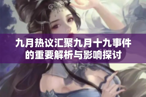 九月热议汇聚九月十九事件的重要解析与影响探讨
