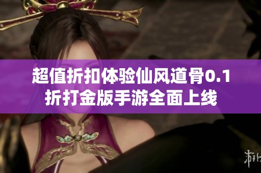 超值折扣体验仙风道骨0.1折打金版手游全面上线