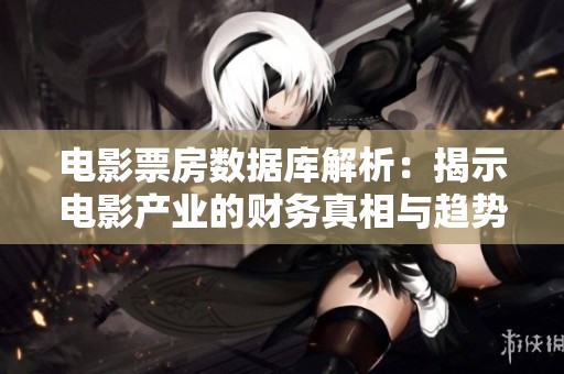 电影票房数据库解析：揭示电影产业的财务真相与趋势