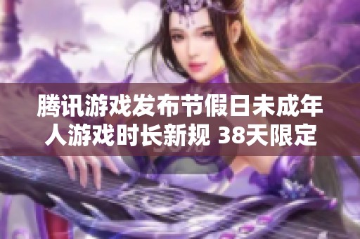 腾讯游戏发布节假日未成年人游戏时长新规 38天限定18小时