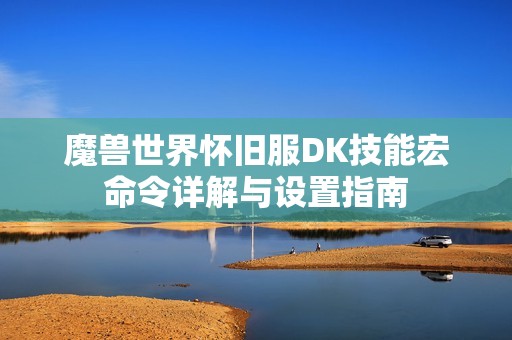 魔兽世界怀旧服DK技能宏命令详解与设置指南
