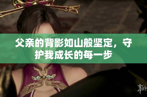 父亲的背影如山般坚定，守护我成长的每一步