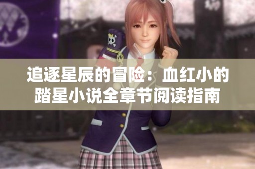 追逐星辰的冒险：血红小的踏星小说全章节阅读指南