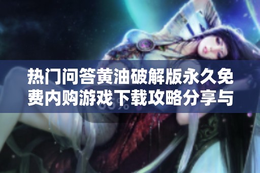 热门问答黄油破解版永久免费内购游戏下载攻略分享与下载方法