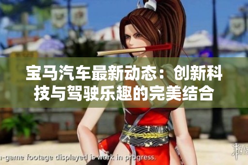 宝马汽车最新动态：创新科技与驾驶乐趣的完美结合