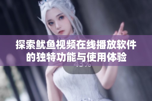 探索鱿鱼视频在线播放软件的独特功能与使用体验