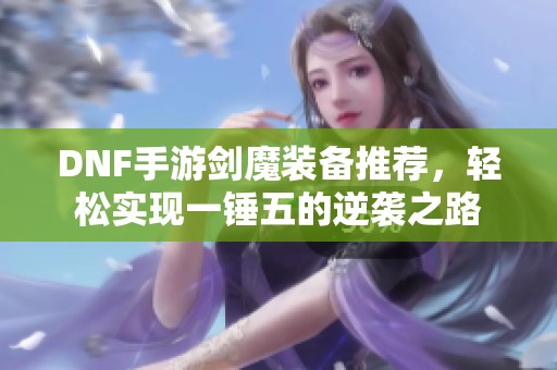 DNF手游剑魔装备推荐，轻松实现一锤五的逆袭之路