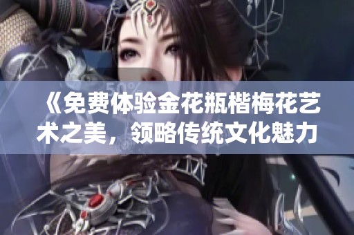 《免费体验金花瓶楷梅花艺术之美，领略传统文化魅力》