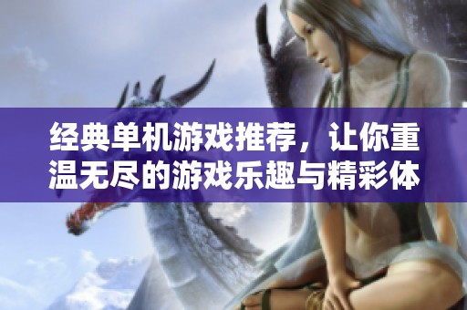 经典单机游戏推荐，让你重温无尽的游戏乐趣与精彩体验