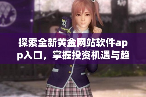 探索全新黄金网站软件app入口，掌握投资机遇与趋势