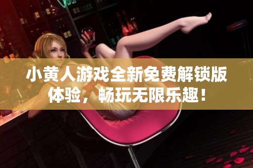 小黄人游戏全新免费解锁版体验，畅玩无限乐趣！
