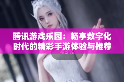 腾讯游戏乐园：畅享数字化时代的精彩手游体验与推荐