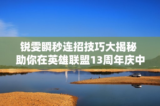 锐雯瞬秒连招技巧大揭秘 助你在英雄联盟13周年庆中大展身手