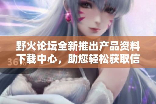 野火论坛全新推出产品资料下载中心，助您轻松获取信息