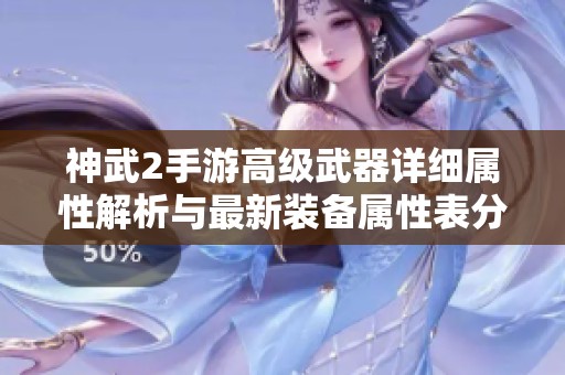 神武2手游高级武器详细属性解析与最新装备属性表分享
