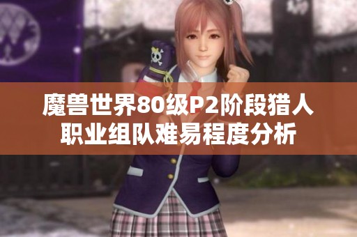 魔兽世界80级P2阶段猎人职业组队难易程度分析