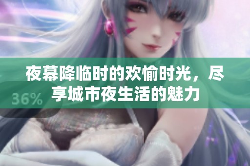 夜幕降临时的欢愉时光，尽享城市夜生活的魅力