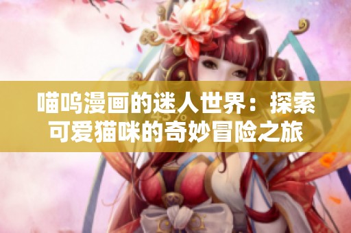 喵呜漫画的迷人世界：探索可爱猫咪的奇妙冒险之旅