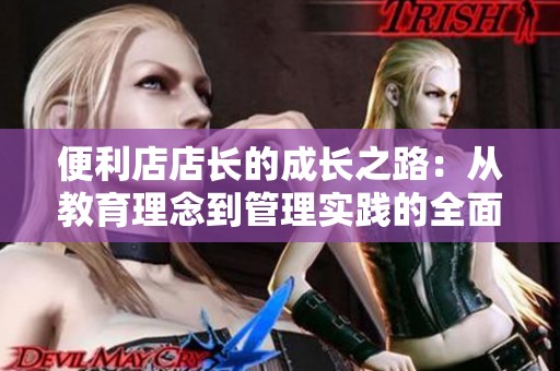便利店店长的成长之路：从教育理念到管理实践的全面探索