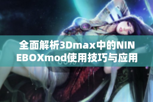 全面解析3Dmax中的NINEBOXmod使用技巧与应用实例