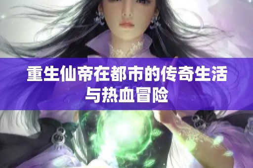 重生仙帝在都市的传奇生活与热血冒险