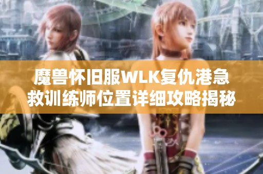 魔兽怀旧服WLK复仇港急救训练师位置详细攻略揭秘
