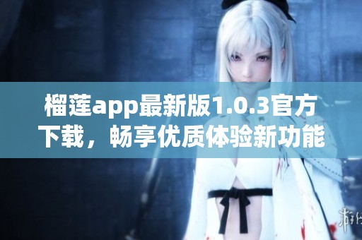 榴莲app最新版1.0.3官方下载，畅享优质体验新功能
