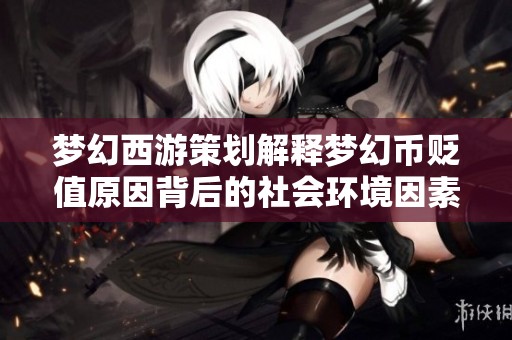梦幻西游策划解释梦幻币贬值原因背后的社会环境因素
