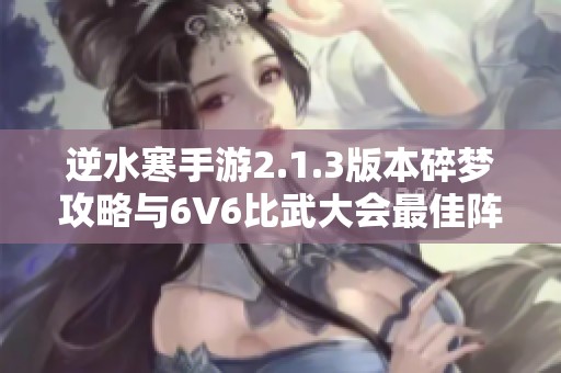 逆水寒手游2.1.3版本碎梦攻略与6V6比武大会最佳阵容解析