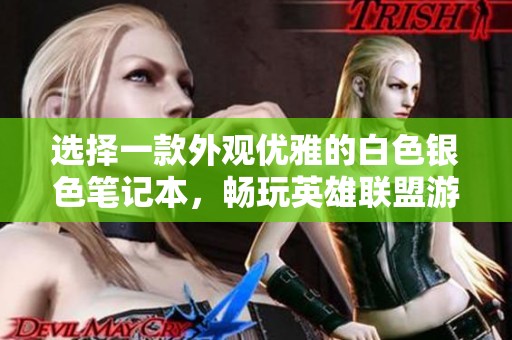 选择一款外观优雅的白色银色笔记本，畅玩英雄联盟游戏