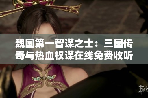 魏国第一智谋之士：三国传奇与热血权谋在线免费收听
