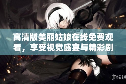 高清版美丽姑娘在线免费观看，享受视觉盛宴与精彩剧情