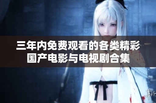 三年内免费观看的各类精彩国产电影与电视剧合集
