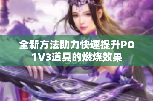 全新方法助力快速提升PO1V3道具的燃烧效果