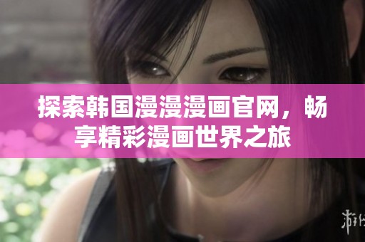 探索韩国漫漫漫画官网，畅享精彩漫画世界之旅