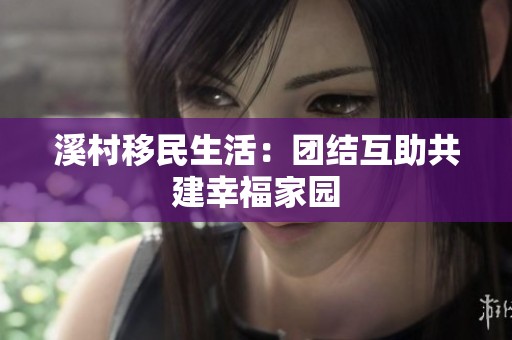 溪村移民生活：团结互助共建幸福家园