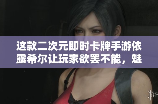 这款二次元即时卡牌手游依露希尔让玩家欲罢不能，魅力无限！