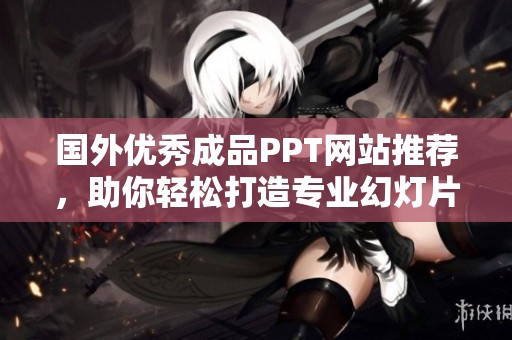 国外优秀成品PPT网站推荐，助你轻松打造专业幻灯片