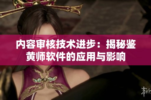 内容审核技术进步：揭秘鉴黄师软件的应用与影响