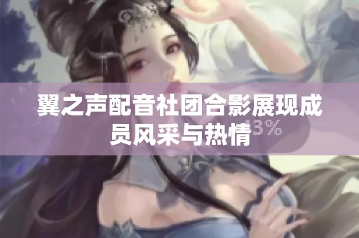 翼之声配音社团合影展现成员风采与热情