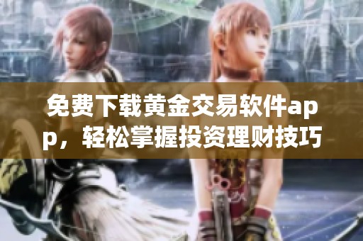 免费下载黄金交易软件app，轻松掌握投资理财技巧