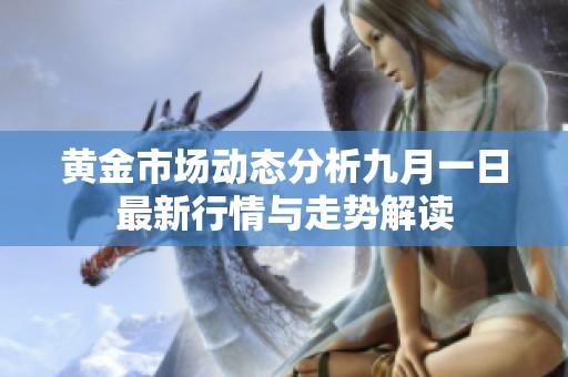 黄金市场动态分析九月一日最新行情与走势解读